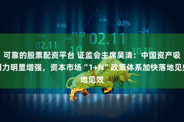 可靠的股票配资平台 证监会主席吴清：中国资产吸引力明显增强，资本市场“1+N”政策体系加快落地见效