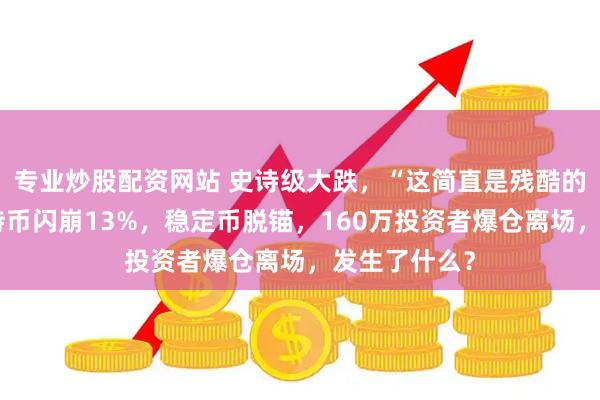 专业炒股配资网站 史诗级大跌，“这简直是残酷的一天”！比特币闪崩13%，稳定币脱锚，160万投资者爆仓离场，发生了什么？