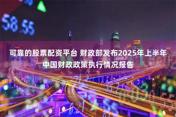 可靠的股票配资平台 财政部发布2025年上半年中国财政政策执行情况报告