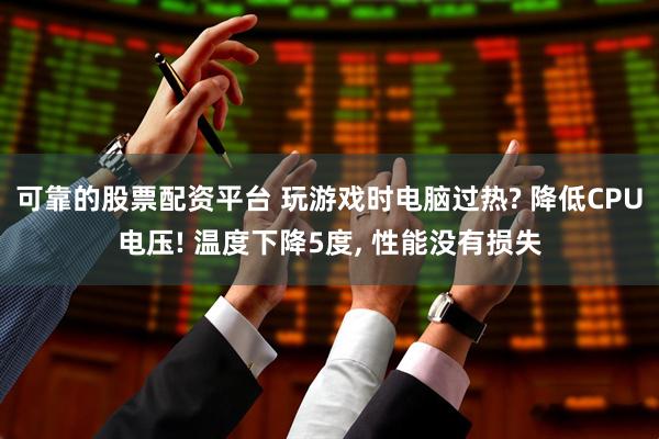 可靠的股票配资平台 玩游戏时电脑过热? 降低CPU电压! 温度下降5度, 性能没有损失