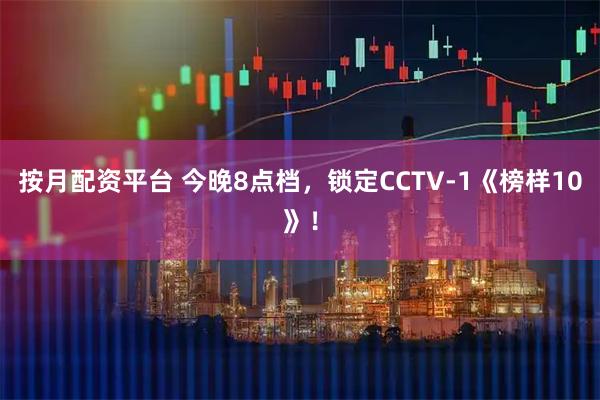 按月配资平台 今晚8点档，锁定CCTV-1《榜样10》！