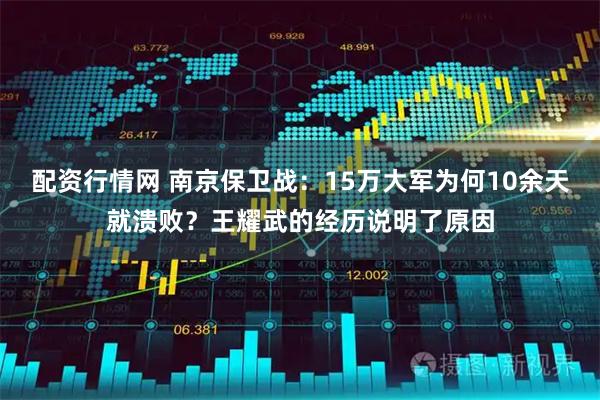 配资行情网 南京保卫战：15万大军为何10余天就溃败？王耀武的经历说明了原因