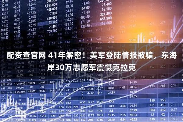 配资查官网 41年解密！美军登陆情报被骗，东海岸30万志愿军震慑克拉克