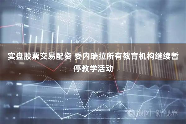 实盘股票交易配资 委内瑞拉所有教育机构继续暂停教学活动